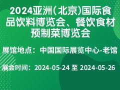 2024亚洲(北京)国际食品饮料博览会、餐饮食材预制菜博览会